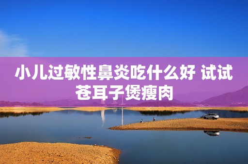 小儿过敏性鼻炎吃什么好 试试苍耳子煲瘦肉