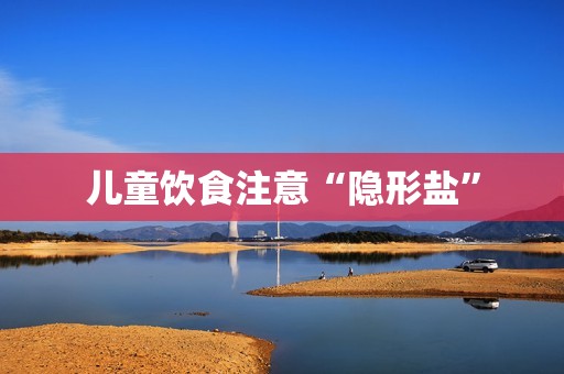 儿童饮食注意“隐形盐”