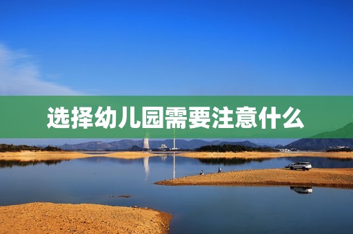 选择幼儿园需要注意什么