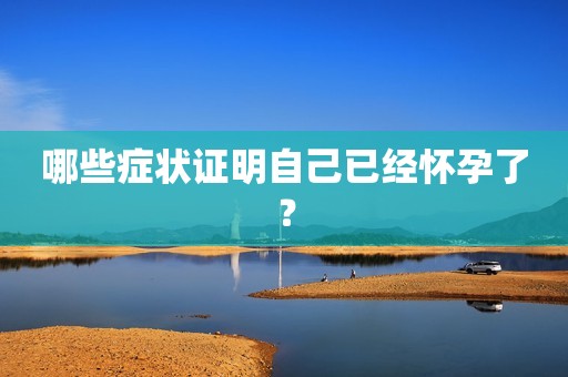 哪些症状证明自己已经怀孕了？