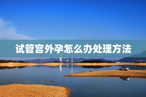 试管宫外孕怎么办处理方法