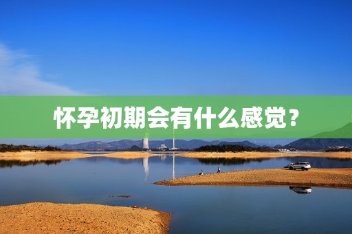 怀孕初期会有什么感觉？