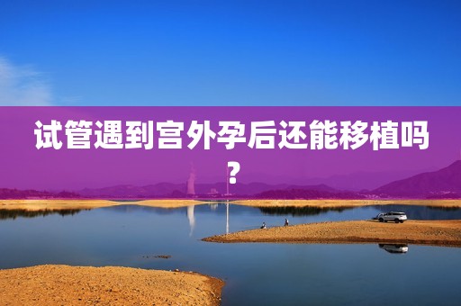 试管遇到宫外孕后还能移植吗？