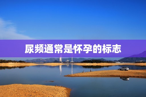 尿频通常是怀孕的标志