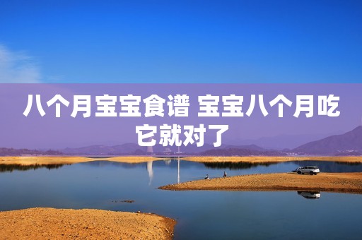 八个月宝宝食谱 宝宝八个月吃它就对了