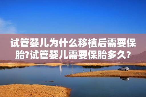 试管婴儿为什么移植后需要保胎?试管婴儿需要保胎多久?