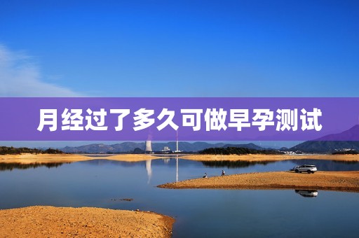 月经过了多久可做早孕测试