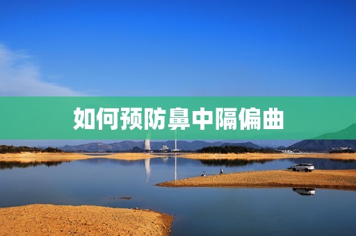 如何预防鼻中隔偏曲