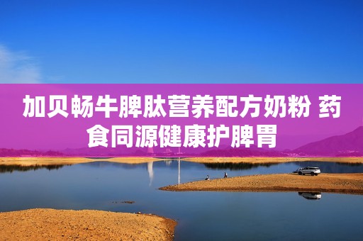 加贝畅牛脾肽营养配方奶粉 药食同源健康护脾胃