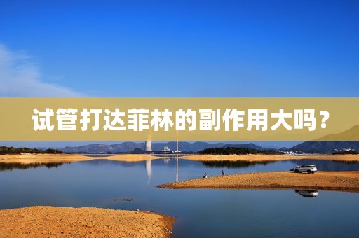 试管打达菲林的副作用大吗？