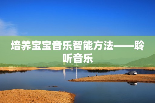 培养宝宝音乐智能方法――聆听音乐
