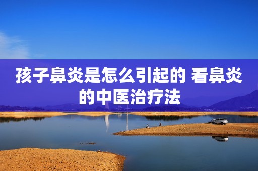 孩子鼻炎是怎么引起的 看鼻炎的中医治疗法
