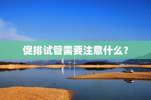 促排试管需要注意什么？