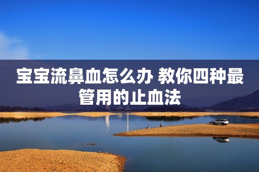宝宝流鼻血怎么办 教你四种最管用的止血法
