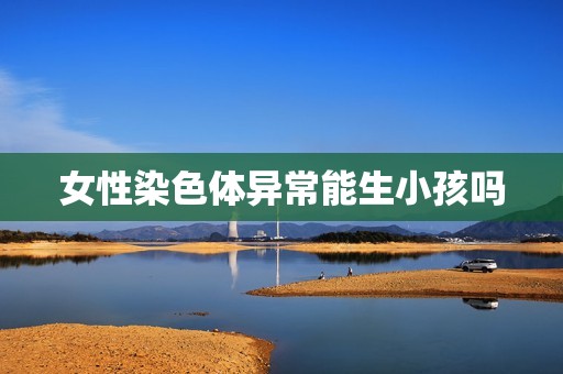 女性染色体异常能生小孩吗