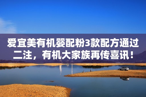 爱宜美有机婴配粉3款配方通过二注，有机大家族再传喜讯！
