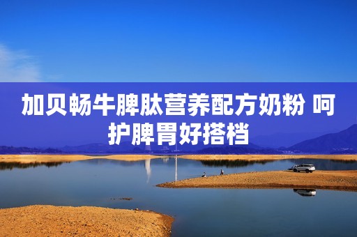 加贝畅牛脾肽营养配方奶粉 呵护脾胃好搭档