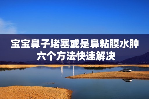 宝宝鼻子堵塞或是鼻粘膜水肿 六个方法快速解决