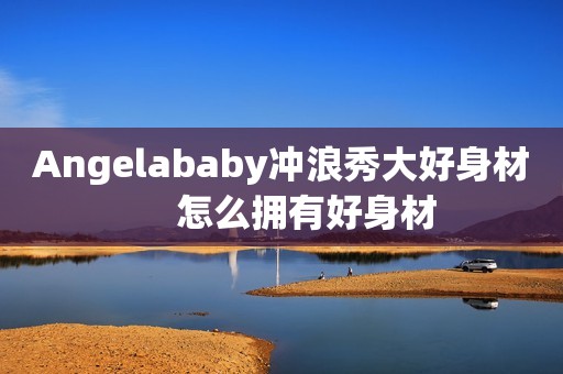 Angelababy冲浪秀大好身材     怎么拥有好身材