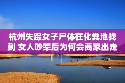 杭州失踪女子尸体在化粪池找到 女人吵架后为何会离家出走