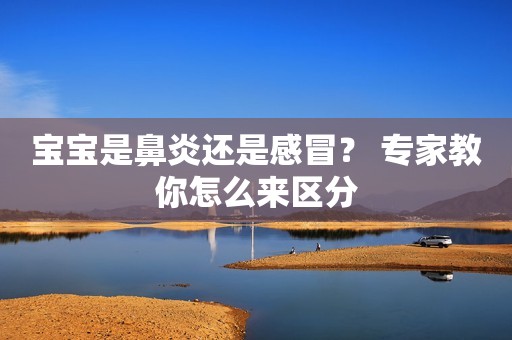 宝宝是鼻炎还是感冒？ 专家教你怎么来区分