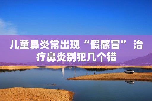 儿童鼻炎常出现“假感冒” 治疗鼻炎别犯几个错