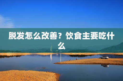 脱发怎么改善？饮食主要吃什么