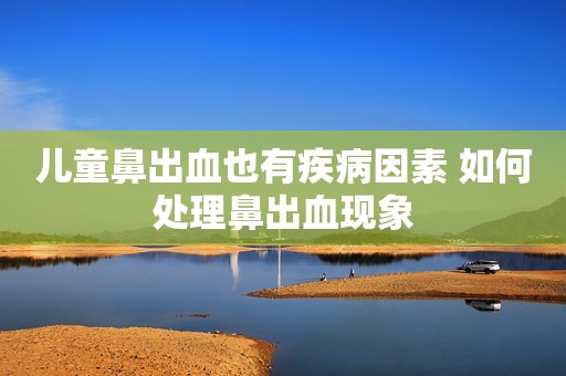 儿童鼻出血也有疾病因素 如何处理鼻出血现象