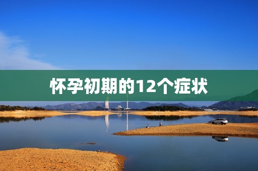 怀孕初期的12个症状