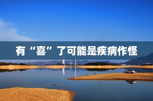 有“喜”了可能是疾病作怪