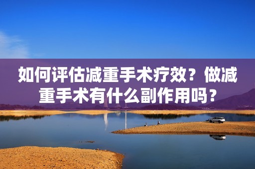 详细阅读:如何评估减重手术疗效?做减重手术有什么副作用吗? 如何评估减重手术疗效?做减重手术有什么副作用吗?