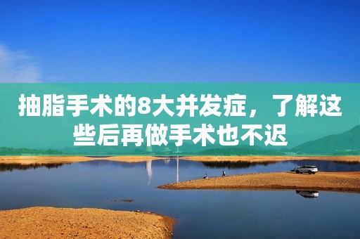 详细阅读:抽脂手术的8大并发症,了解这些后再做手术也不迟 抽脂手术的8大并发症,了解这些后再做手术也不迟