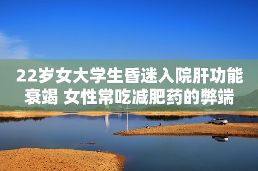 22岁女大学生昏迷入院肝功能衰竭 女性常吃减肥药的弊端