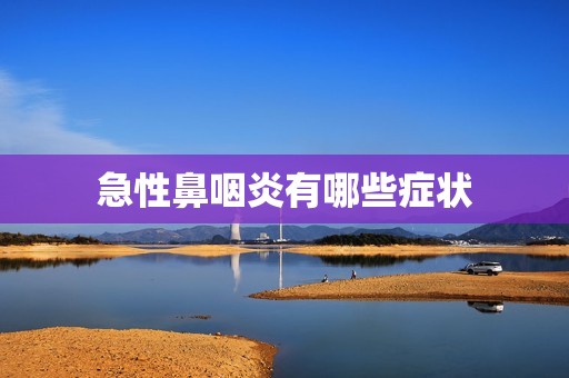 急性鼻咽炎有哪些症状