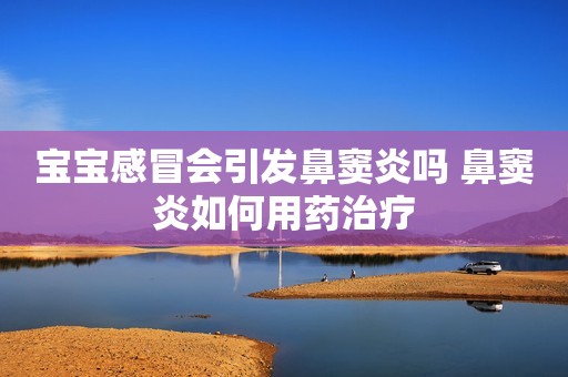 宝宝感冒会引发鼻窦炎吗 鼻窦炎如何用药治疗