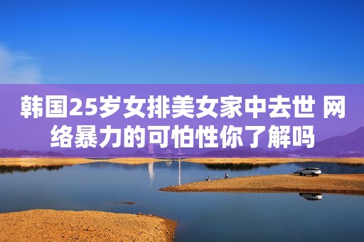 韩国25岁女排美女家中去世 网络暴力的可怕性你了解吗