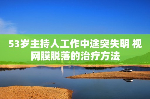 53岁主持人工作中途突失明 视网膜脱落的治疗方法