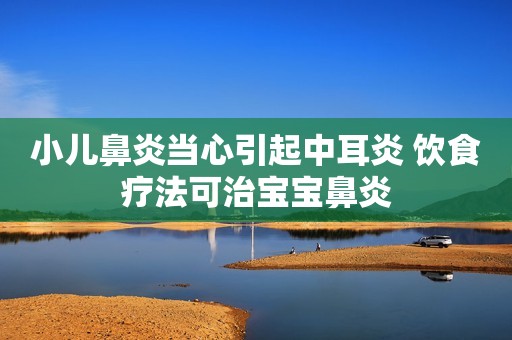 小儿鼻炎当心引起中耳炎 饮食疗法可治宝宝鼻炎