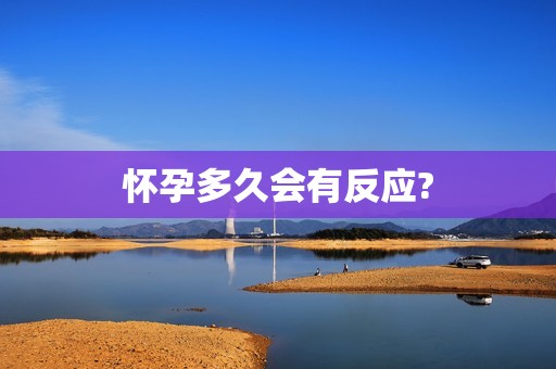 怀孕多久会有反应?