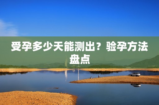 受孕多少天能测出？验孕方法盘点