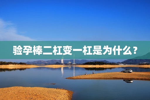 验孕棒二杠变一杠是为什么？