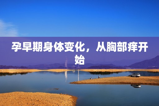 孕早期身体变化，从胸部痒开始