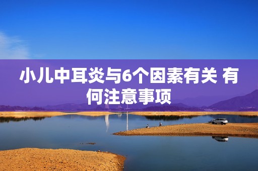 小儿中耳炎与6个因素有关 有何注意事项