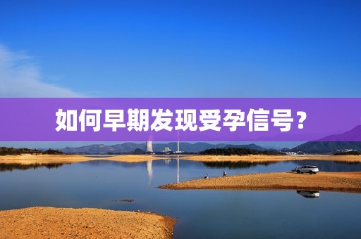 如何早期发现受孕信号？