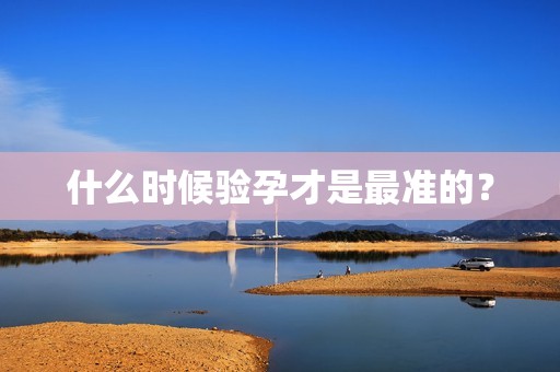 什么时候验孕才是最准的？