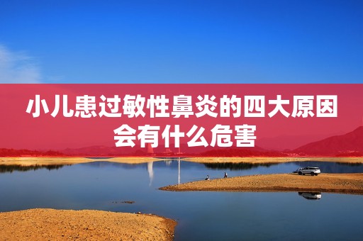 小儿患过敏性鼻炎的四大原因 会有什么危害