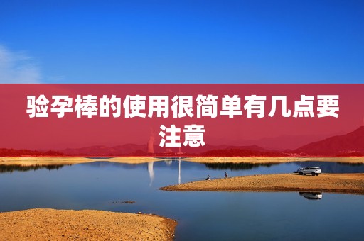 验孕棒的使用很简单有几点要注意