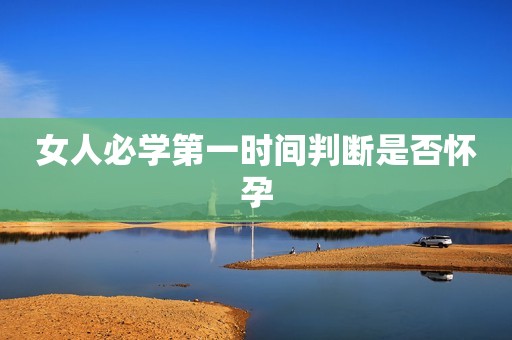 女人必学第一时间判断是否怀孕