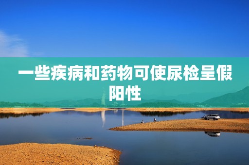 一些疾病和药物可使尿检呈假阳性