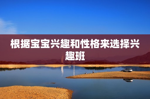 根据宝宝兴趣和性格来选择兴趣班